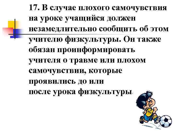 17. В случае плохого самочувствия на уроке учащийся должен незамедлительно сообщить об этом учителю