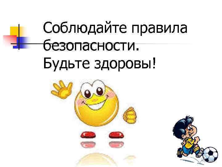 Соблюдайте правила безопасности. Будьте здоровы! 