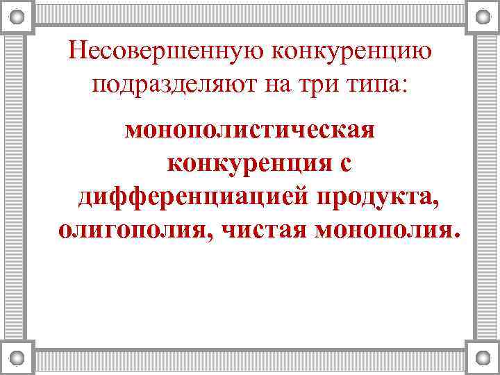 Несовершенную конкуренцию  подразделяют на три типа:  монополистическая   конкуренция с 