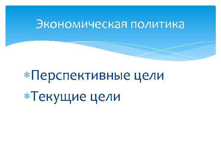  Экономическая политика  Перспективные цели Текущие цели 