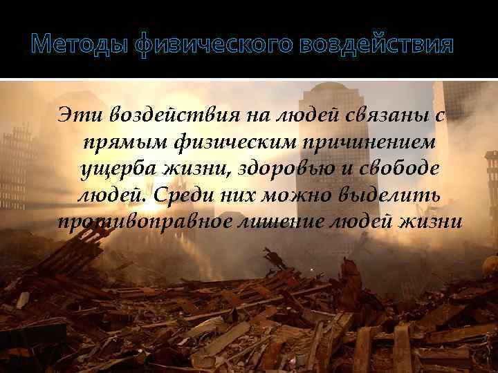 Методы физического воздействия  Эти воздействия на людей связаны с  прямым физическим причинением