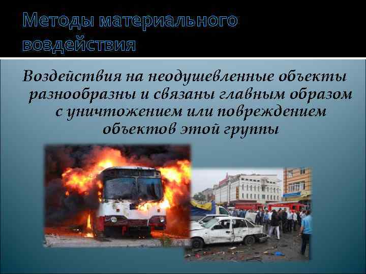 Методы материального воздействия Воздействия на неодушевленные объекты разнообразны и связаны главным образом с уничтожением