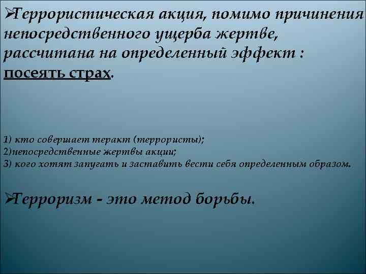 ØТеррористическая акция, помимо причинения непосредственного ущерба жертве, рассчитана на определенный эффект : посеять страх.