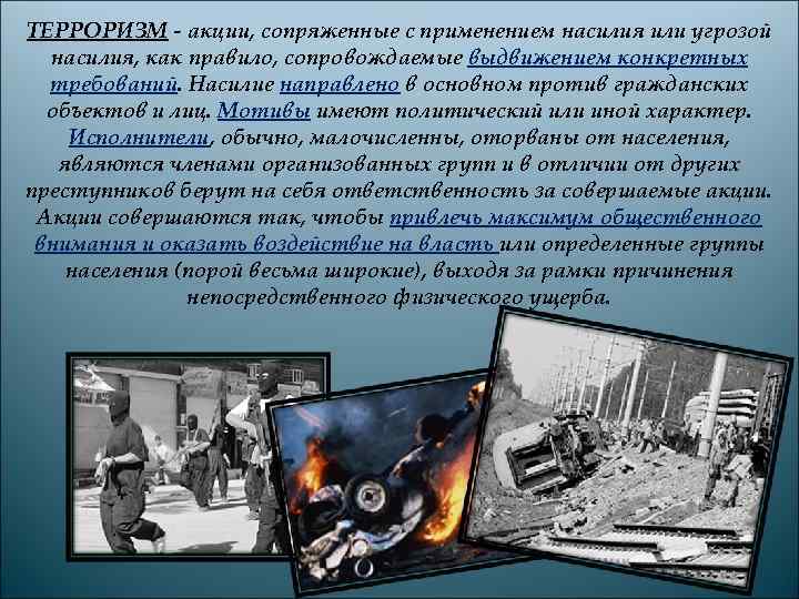 ТЕРРОРИЗМ - акции, сопряженные с применением насилия или угрозой  насилия, как правило, сопровождаемые