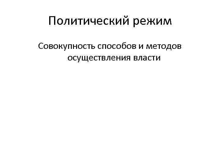  Политический режим Совокупность способов и методов  осуществления власти 