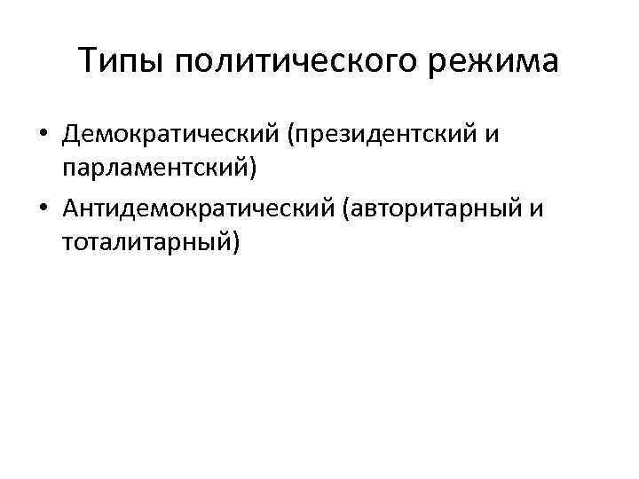  Типы политического режима • Демократический (президентский и  парламентский) • Антидемократический (авторитарный и