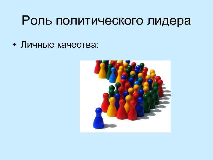  Роль политического лидера • Личные качества: 
