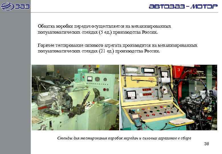 Обкатка коробки передач осуществляется на механизированных полуавтоматических стендах (5 ед. ) производства России. 