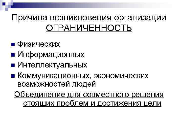 Причина возникновения организации  ОГРАНИЧЕННОСТЬ n Физических n Информационных n Интеллектуальных n Коммуникационных, экономических