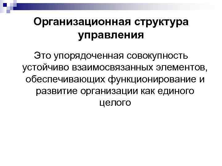  Организационная структура   управления  Это упорядоченная совокупность устойчиво взаимосвязанных элементов, 