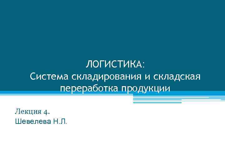   ЛОГИСТИКА: Система складирования и складская   переработка продукции Лекция 4.