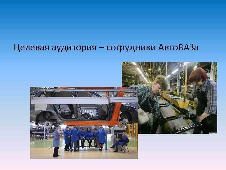 Целевая аудитория – сотрудники Авто. ВАЗа 