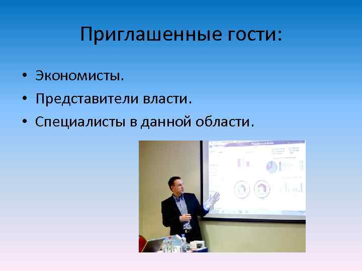   Приглашенные гости:  • Экономисты.  • Представители власти.  • Специалисты