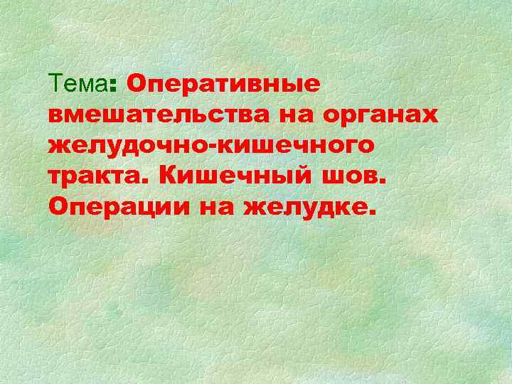 Тема: Оперативные вмешательства на органах желудочно-кишечного тракта. Кишечный шов. Операции на желудке. 