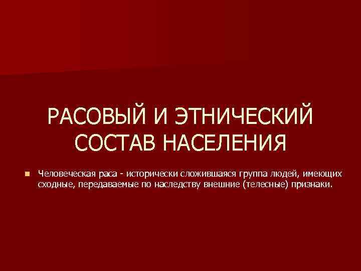 РАСОВЫЙ И ЭТНИЧЕСКИЙ СОСТАВ НАСЕЛЕНИЯ n Человеческая раса - исторически сложившаяся РАСОВЫЙ И ЭТНИЧЕСКИЙ СОСТАВ НАСЕЛЕНИЯ n Человеческая раса - исторически сложившаяся