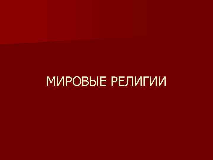 МИРОВЫЕ РЕЛИГИИ МИРОВЫЕ РЕЛИГИИ