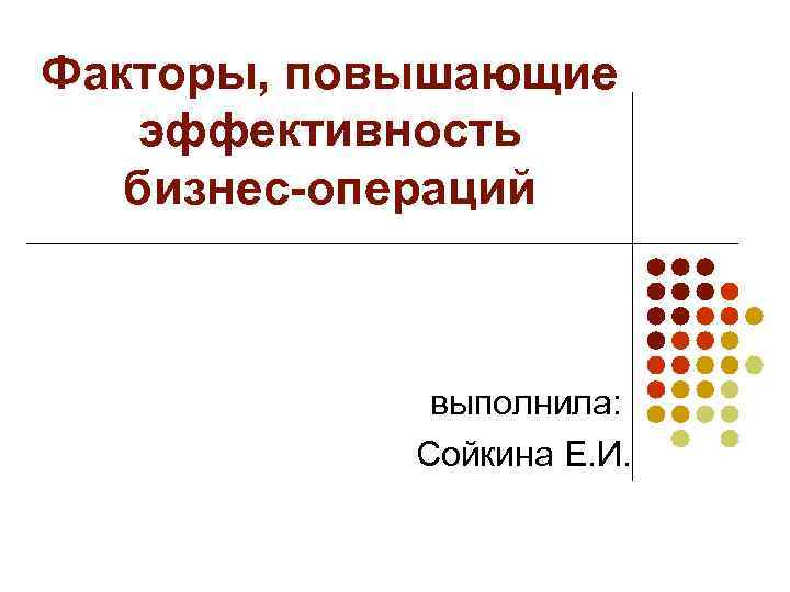 Факторы, повышающие  эффективность  бизнес-операций   выполнила:   Сойкина Е. И.