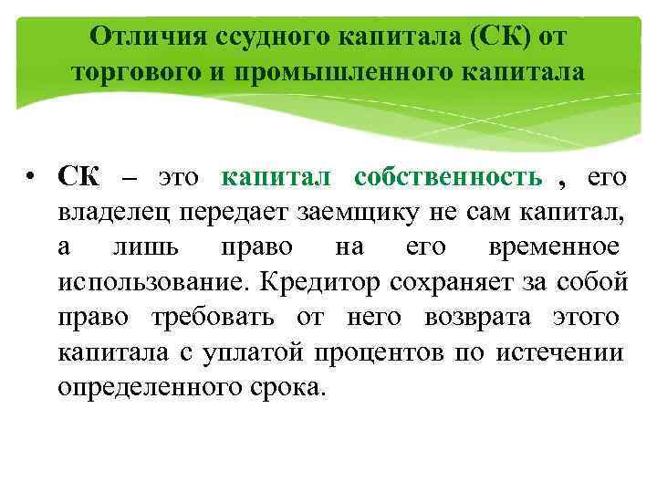   Отличия ссудного капитала (СК) от  торгового и промышленного капитала  •