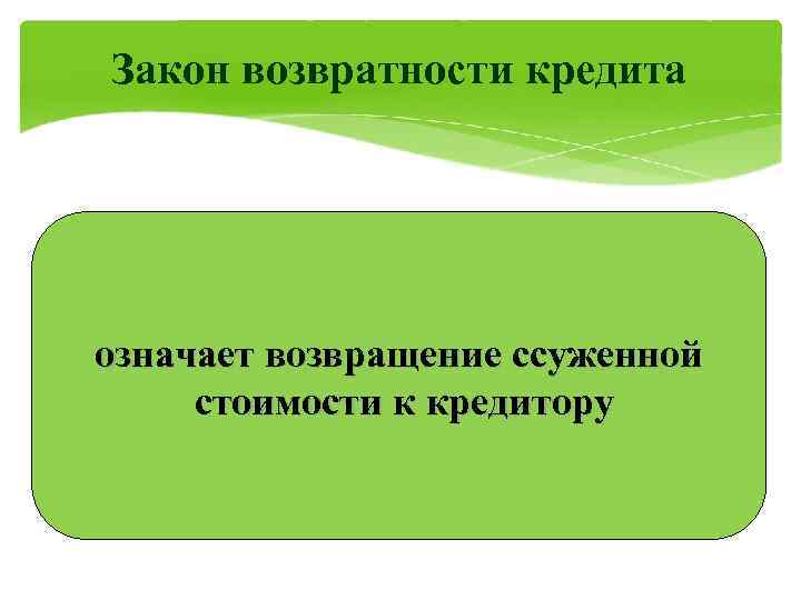 Закон возвратности кредита означает возвращение ссуженной стоимости к кредитору 