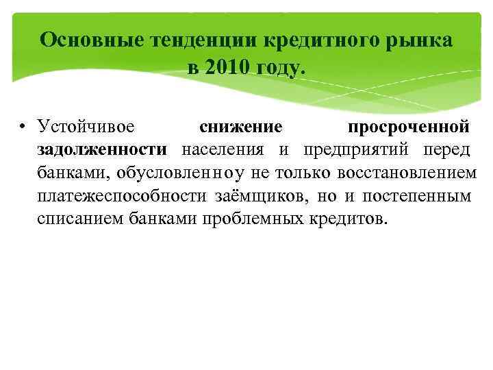  Основные тенденции кредитного рынка    в 2010 году.  • Устойчивое