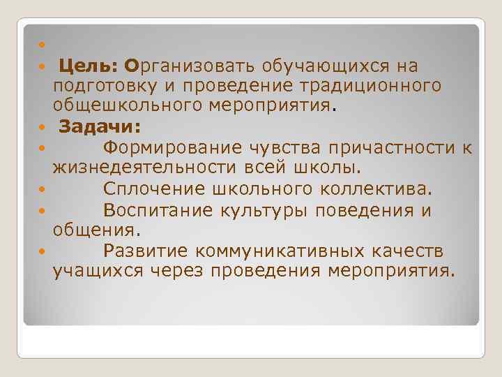   Цель: Организовать обучающихся на подготовку и проведение традиционного общешкольного мероприятия.  Задачи: