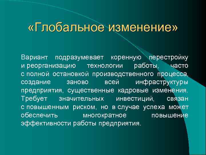  «Глобальное изменение»  Вариант подразумевает коренную перестройку и реорганизацию технологии работы,  часто