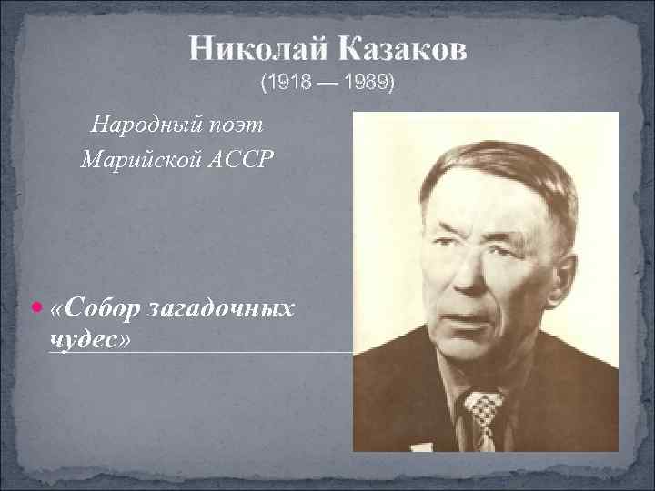   Николай Казаков   (1918 — 1989)  Народный поэт  Марийской
