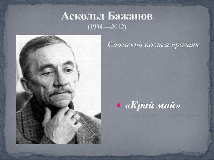 Аскольд Бажанов (1934 — 2012)  Саамский поэт и прозаик    «Край