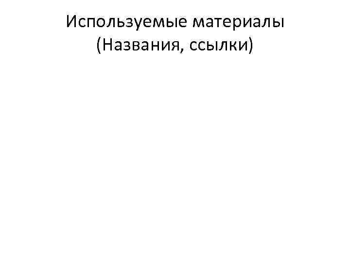 Используемые материалы  (Названия, ссылки) 