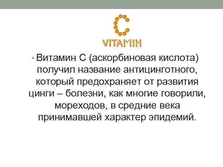 > • Витамин С (аскорбиновая кислота) получил название антицинготного,  который предохраняет от развития