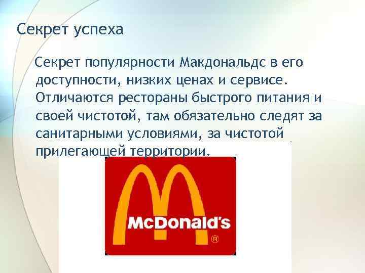 Секрет успеха  Секрет популярности Макдональдс в его  доступности, низких ценах и сервисе.