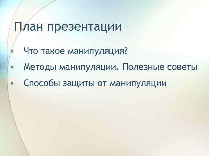 План презентации • Что такое манипуляция?  • Методы манипуляции. Полезные советы • Способы