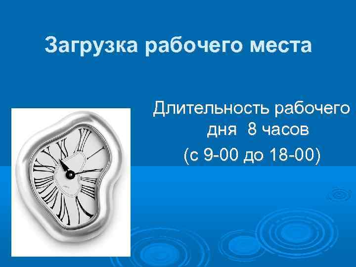 Загрузка рабочего места  Длительность рабочего    дня 8 часов  