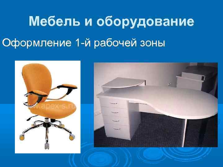   Мебель и оборудование Оформление 1 -й рабочей зоны 