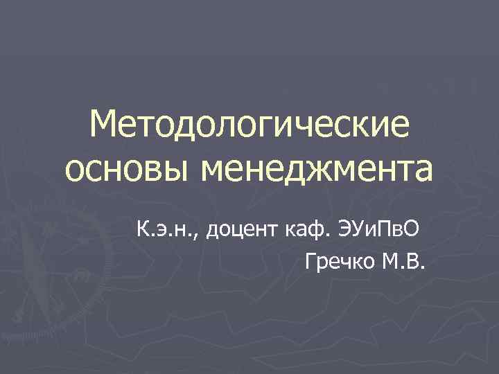 Методологические основы менеджмента  К. э. н. , доцент каф. ЭУи. Пв. О