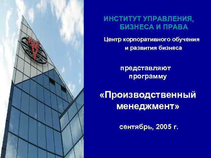 ИНСТИТУТ УПРАВЛЕНИЯ, БИЗНЕСА И ПРАВА Центр корпоративного обучения  и развития бизнеса  представляют