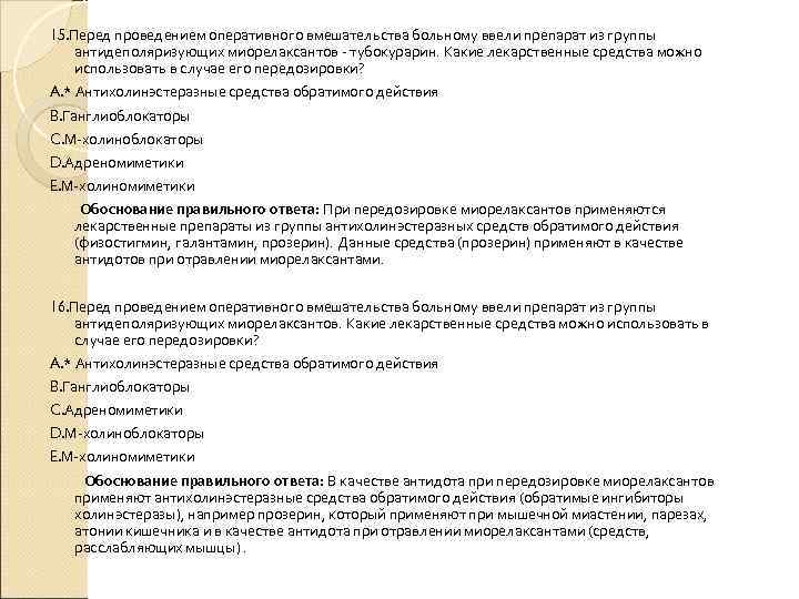 15. Перед проведением оперативного вмешательства больному ввели препарат из группы антидеполяризующих миорелаксантов - тубокурарин. 15. Перед проведением оперативного вмешательства больному ввели препарат из группы антидеполяризующих миорелаксантов - тубокурарин.