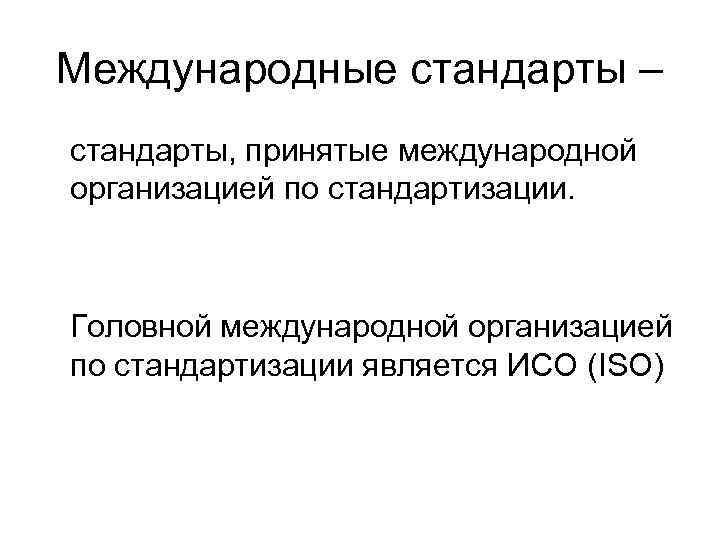 Международные стандарты – стандарты, принятые международной организацией по стандартизации. Головной международной организацией по стандартизации Международные стандарты – стандарты, принятые международной организацией по стандартизации. Головной международной организацией по стандартизации