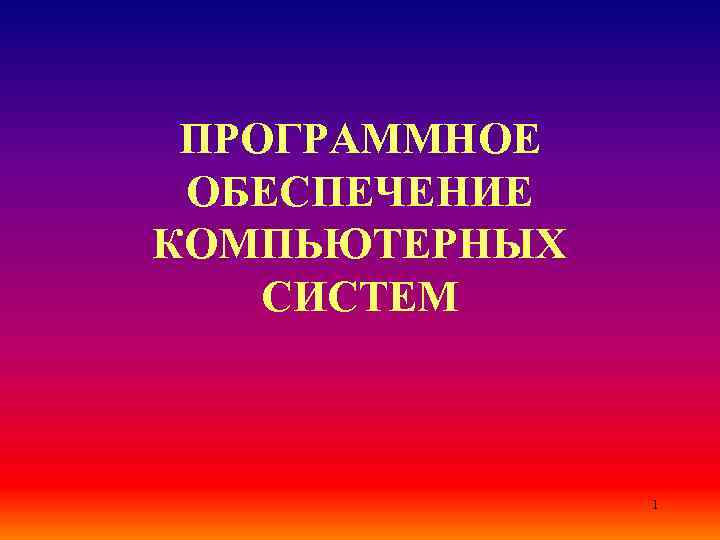  ПРОГРАММНОЕ ОБЕСПЕЧЕНИЕ КОМПЬЮТЕРНЫХ СИСТЕМ    1 