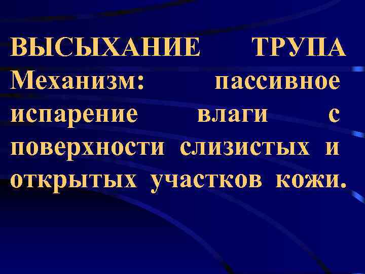 ВЫСЫХАНИЕ  ТРУПА Механизм: пассивное испарение  влаги  с поверхности слизистых и открытых