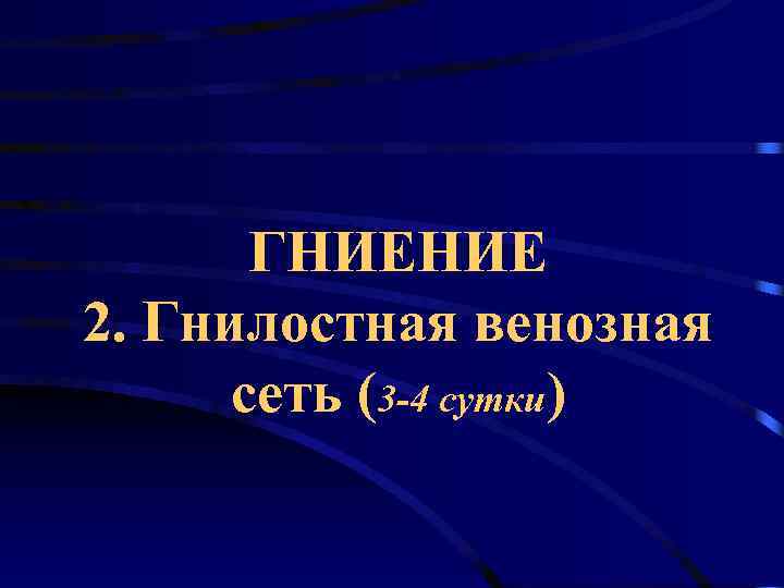  ГНИЕНИЕ 2. Гнилостная венозная  сеть (3 -4 сутки) 