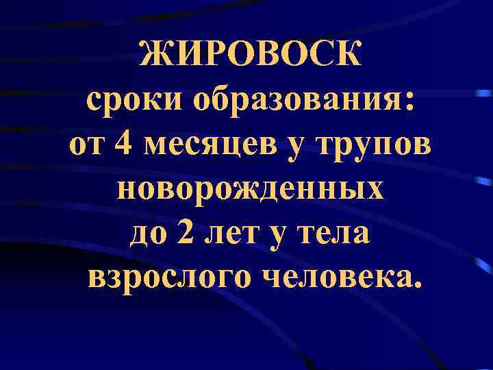  ЖИРОВОСК сроки образования: от 4 месяцев у трупов  новорожденных до 2 лет