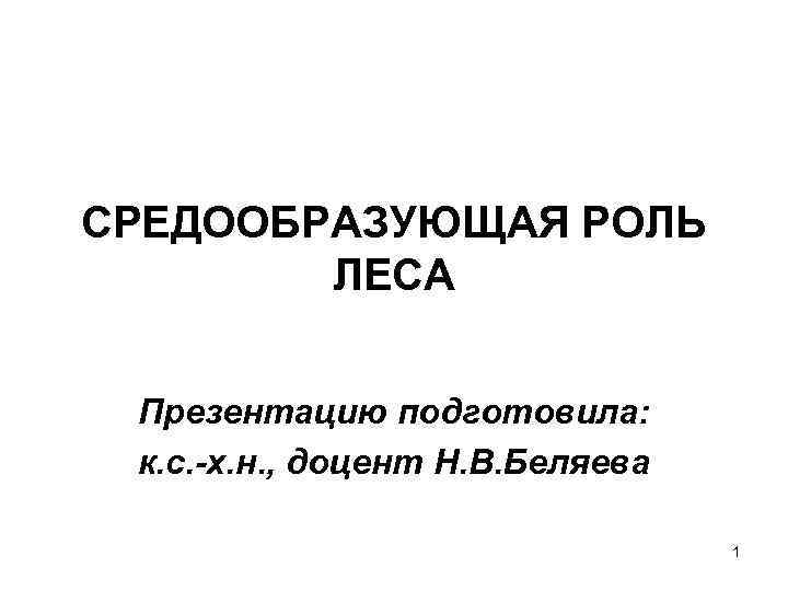 СРЕДООБРАЗУЮЩАЯ РОЛЬ   ЛЕСА  Презентацию подготовила:  к. с. -х. н. ,