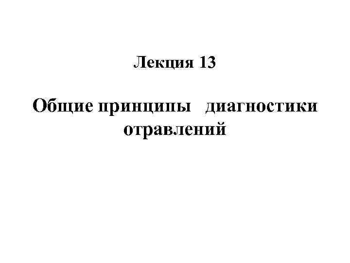    Лекция 13 Общие принципы диагностики   отравлений 