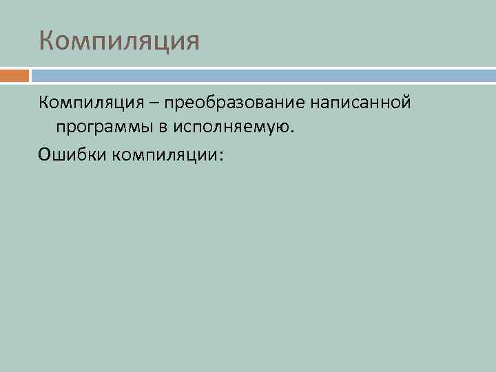 Компиляция – преобразование написанной  программы в исполняемую. Ошибки компиляции: 