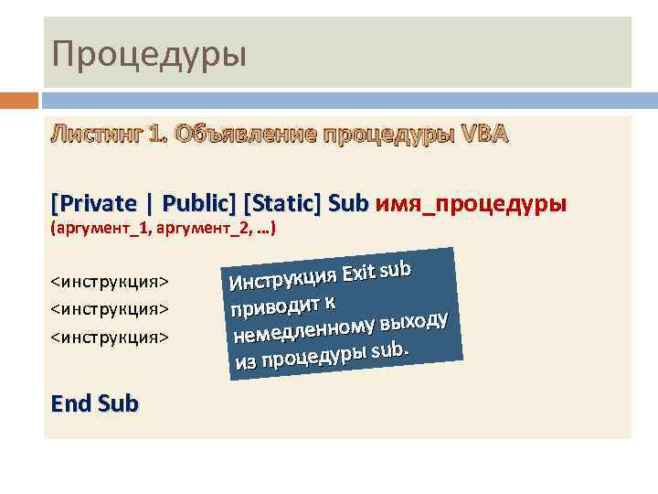 Процедуры Листинг 1. Объявление процедуры VBA [Private | Public] [Static] Sub имя_процедуры (аргумент_1, аргумент_2,