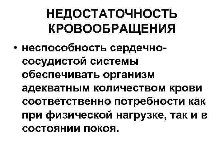  НЕДОСТАТОЧНОСТЬ КРОВООБРАЩЕНИЯ • неспособность сердечно-  сосудистой системы  обеспечивать организм  адекватным