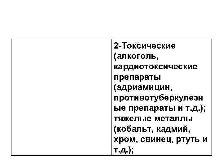 2 -Токсические (алкоголь, кардиотоксические препараты (адриамицин, противотуберкулезн ые препараты и т. д. ); тяжелые