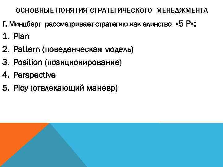  ОСНОВНЫЕ ПОНЯТИЯ СТРАТЕГИЧЕСКОГО МЕНЕДЖМЕНТА Г. Минцберг рассматривает стратегию как единство « 5 Р»