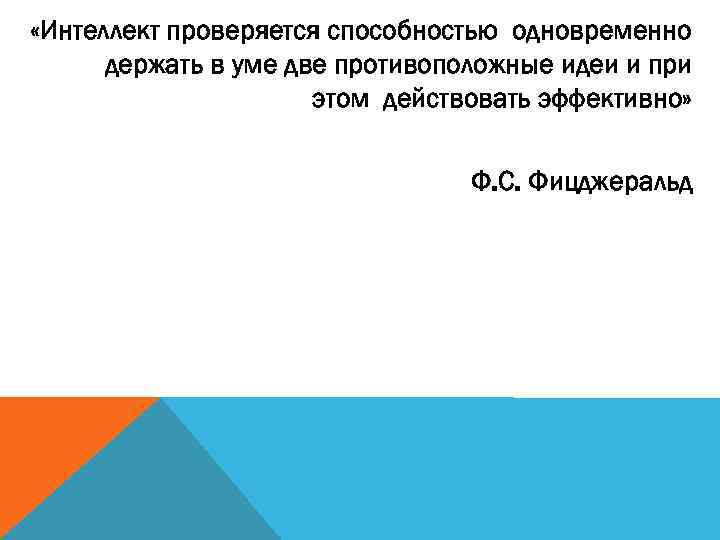  «Интеллект проверяется способностью одновременно  держать в уме две противоположные идеи и при